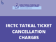 IRCTC Tatkal Ticket Cancellation Charges